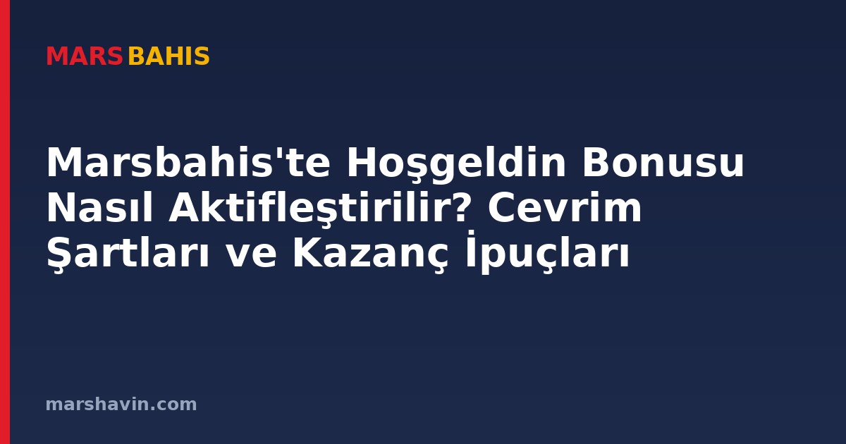 Marsbahis'te Hoşgeldin Bonusu Nasıl Aktifleştirilir? Cevrim Şartları ve Kazanç İpuçları