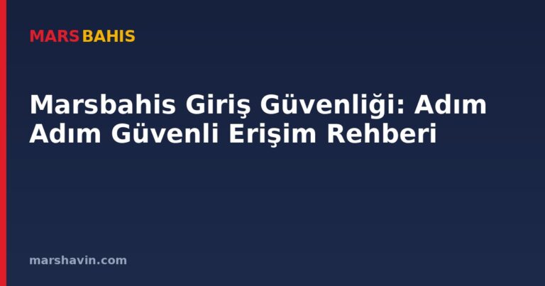Marsbahis Giriş Güvenliği: Adım Adım Güvenli Erişim Rehberi