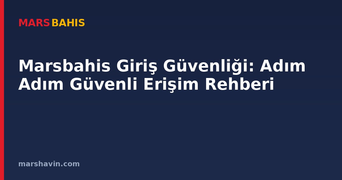 Marsbahis Giriş Güvenliği: Adım Adım Güvenli Erişim Rehberi