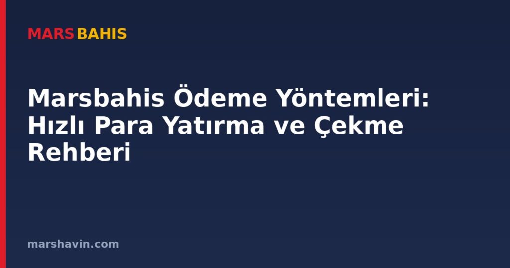 Marsbahis Ödeme Yöntemleri: Hızlı Para Yatırma ve Çekme Rehberi