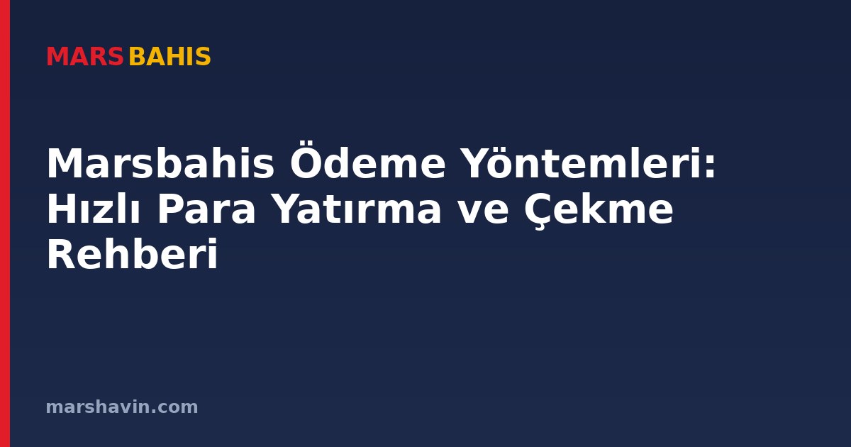 Marsbahis Ödeme Yöntemleri: Hızlı Para Yatırma ve Çekme Rehberi