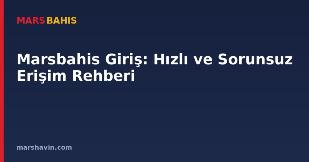 Marsbahis Giriş: Hızlı ve Sorunsuz Erişim Rehberi