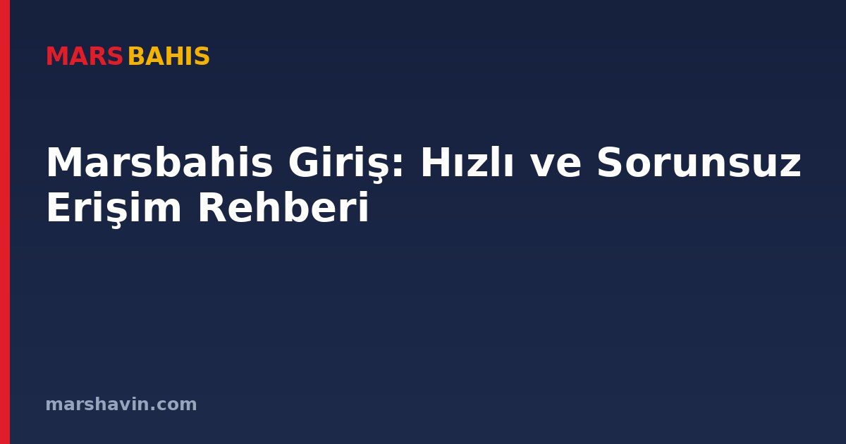 Marsbahis Giriş: Hızlı ve Sorunsuz Erişim Rehberi