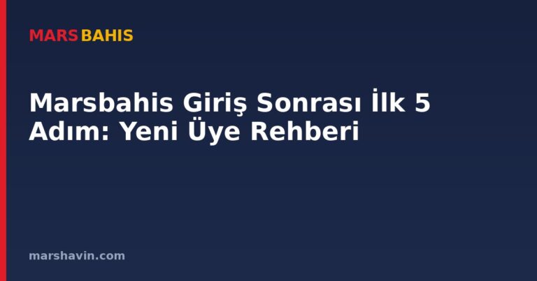 Marsbahis Giriş Sonrası İlk 5 Adım: Yeni Üye Rehberi