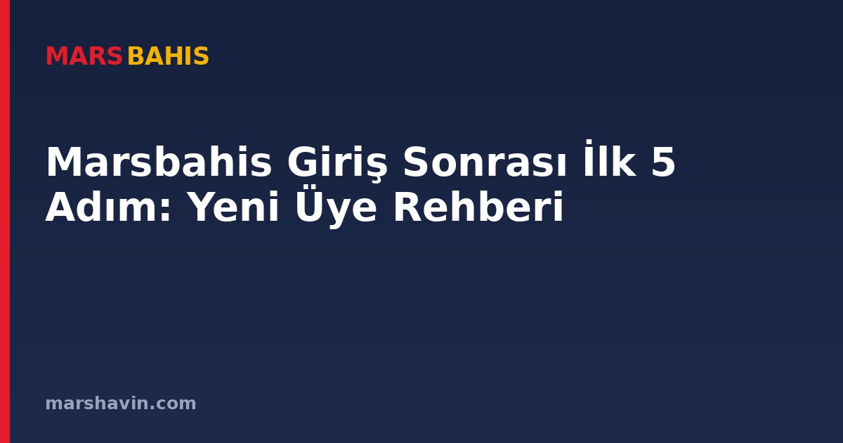 Marsbahis Giriş Sonrası İlk 5 Adım: Yeni Üye Rehberi