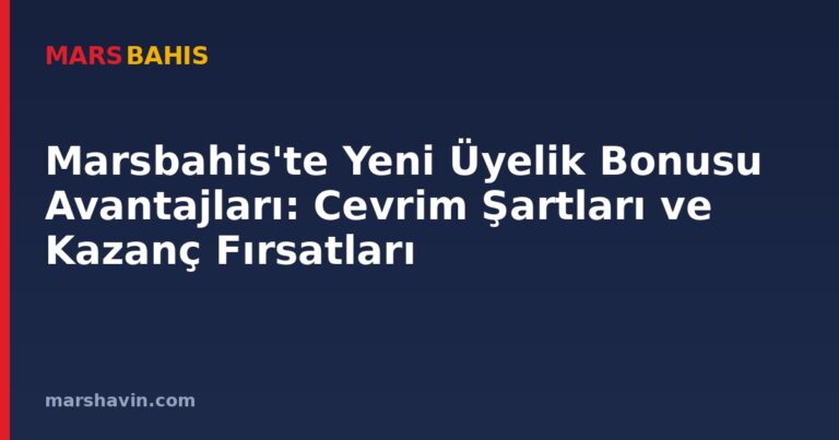 Marsbahis'te Yeni Üyelik Bonusu Avantajları: Cevrim Şartları ve Kazanç Fırsatları