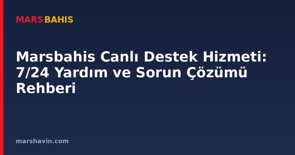 Marsbahis Canlı Destek Hizmeti: 7/24 Yardım ve Sorun Çözümü Rehberi