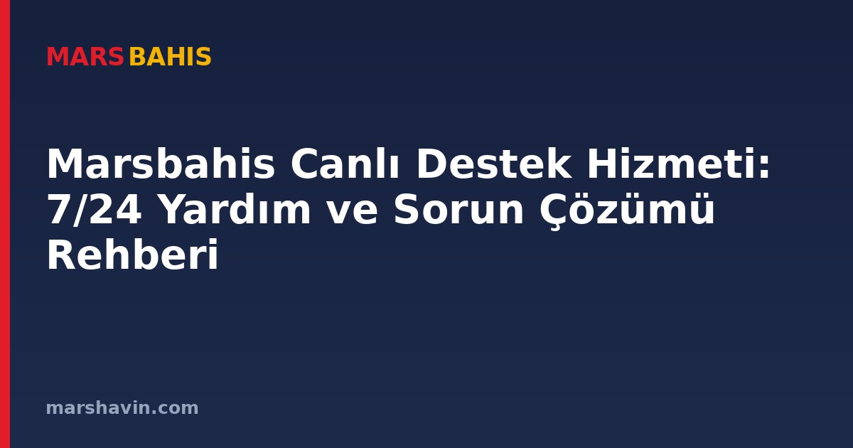 Marsbahis Canlı Destek Hizmeti: 7/24 Yardım ve Sorun Çözümü Rehberi