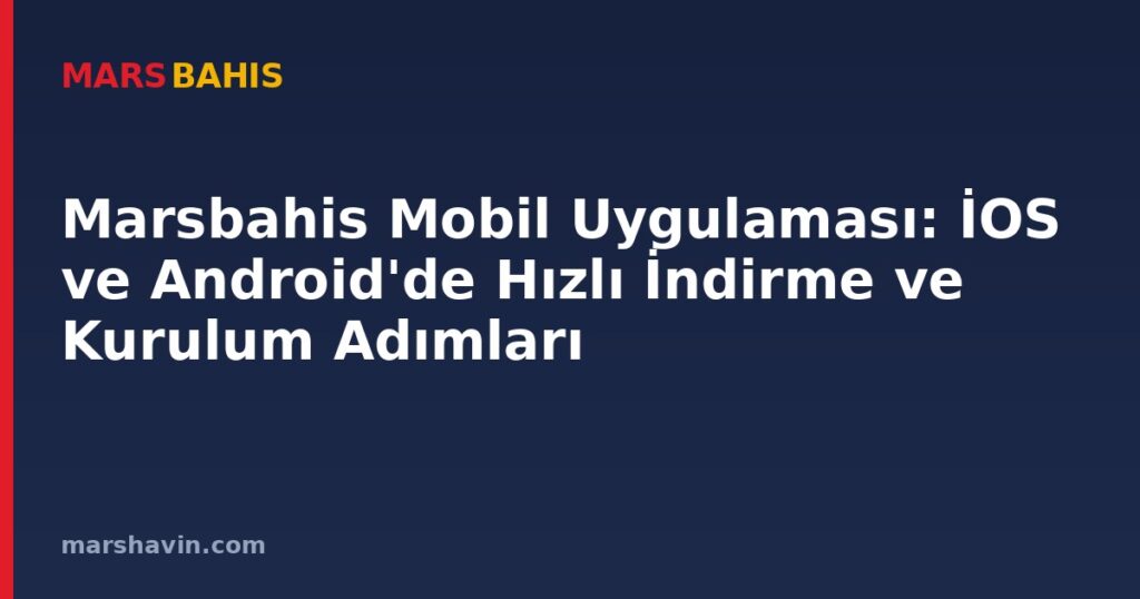Marsbahis Mobil Uygulaması: İOS ve Android'de Hızlı İndirme ve Kurulum Adımları