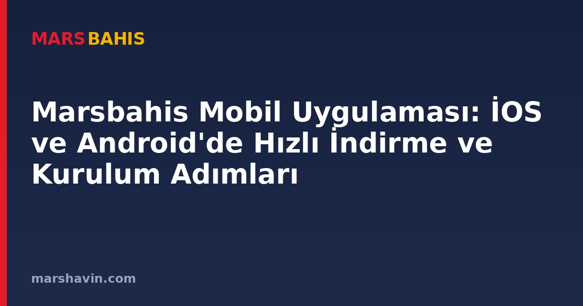 Marsbahis Mobil Uygulaması: İOS ve Android'de Hızlı İndirme ve Kurulum Adımları