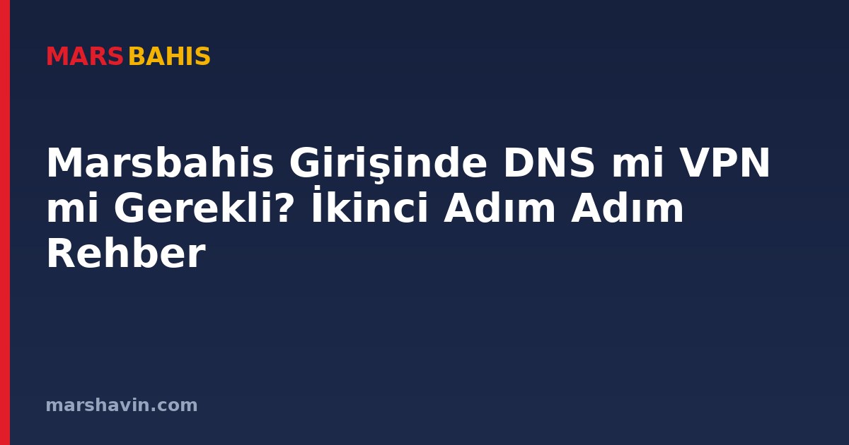 Marsbahis Girişinde DNS mi VPN mi Gerekli? İkinci Adım Adım Rehber