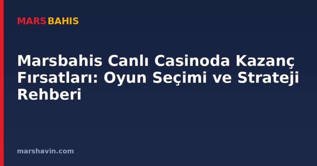 Marsbahis Canlı Casinoda Kazanç Fırsatları: Oyun Seçimi ve Strateji Rehberi