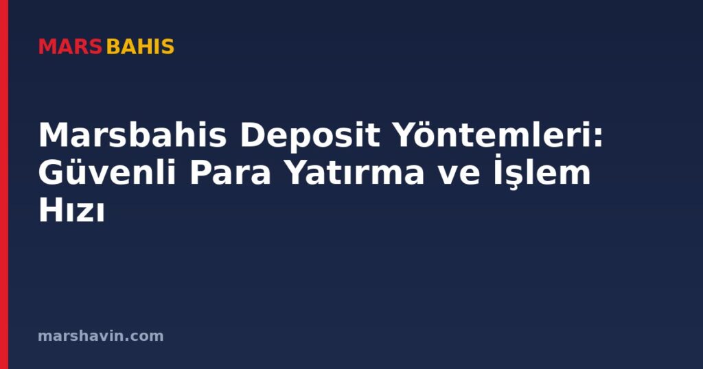 Marsbahis Deposit Yöntemleri: Güvenli Para Yatırma ve İşlem Hızı